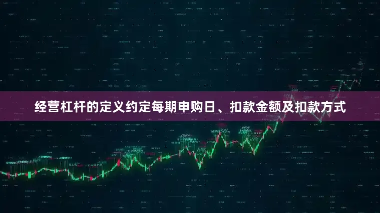 经营杠杆的定义约定每期申购日、扣款金额及扣款方式
