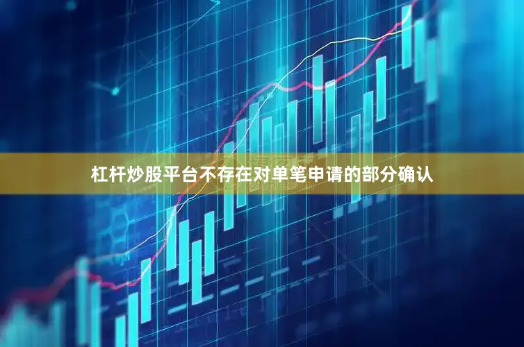 杠杆炒股平台不存在对单笔申请的部分确认