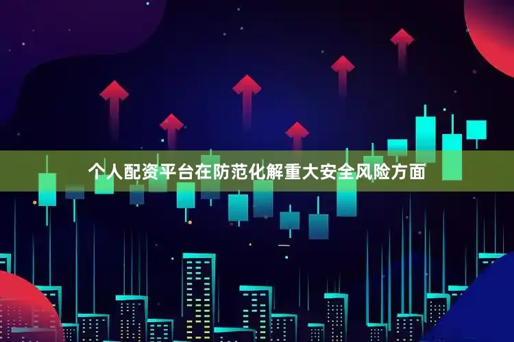 个人配资平台　　在防范化解重大安全风险方面