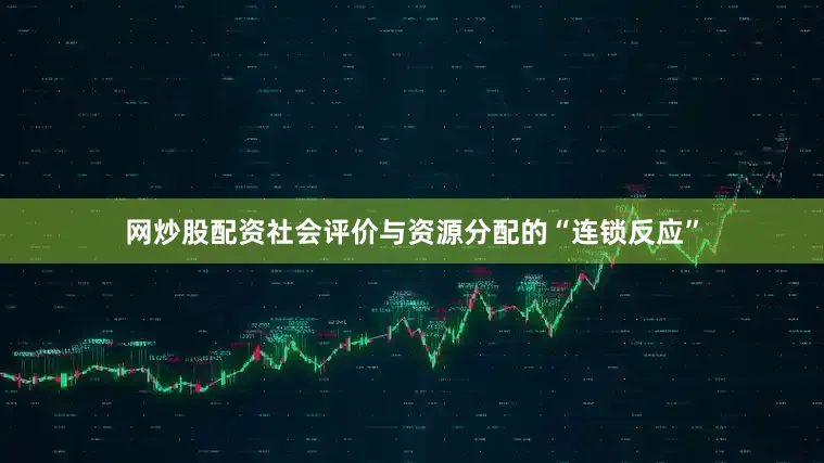 网炒股配资社会评价与资源分配的“连锁反应”