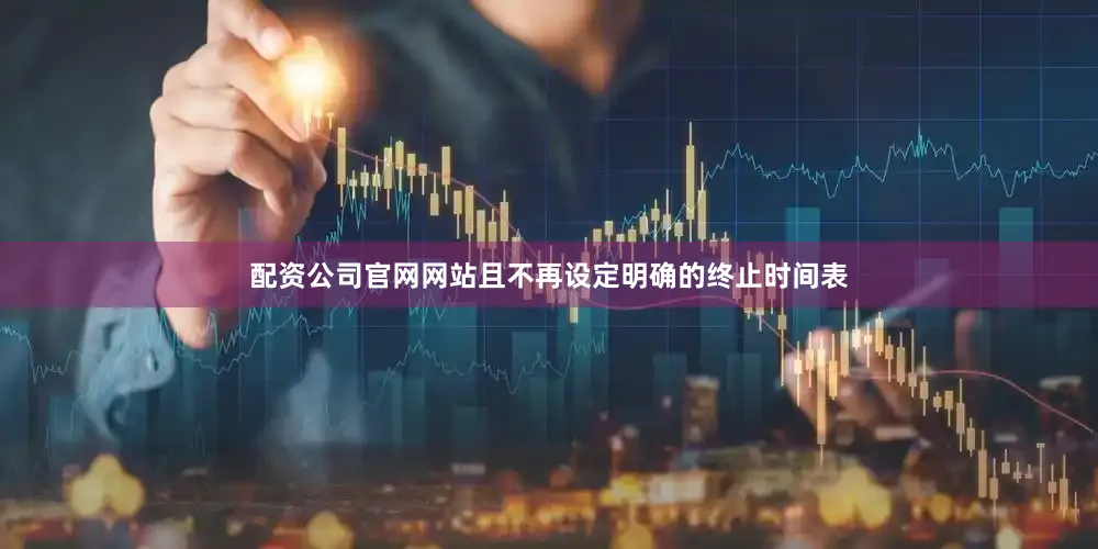 配资公司官网网站且不再设定明确的终止时间表