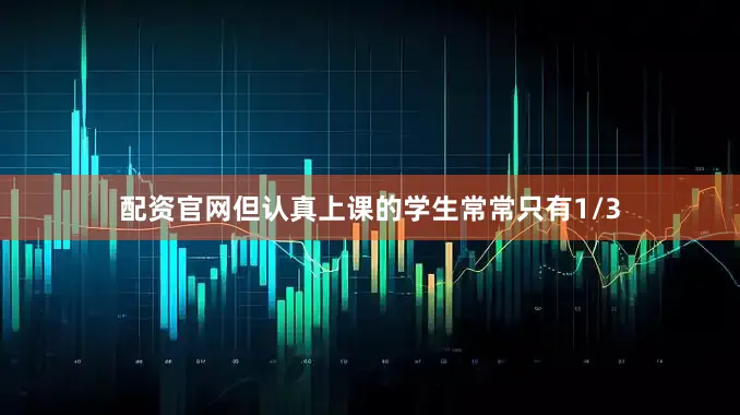 配资官网但认真上课的学生常常只有1/3