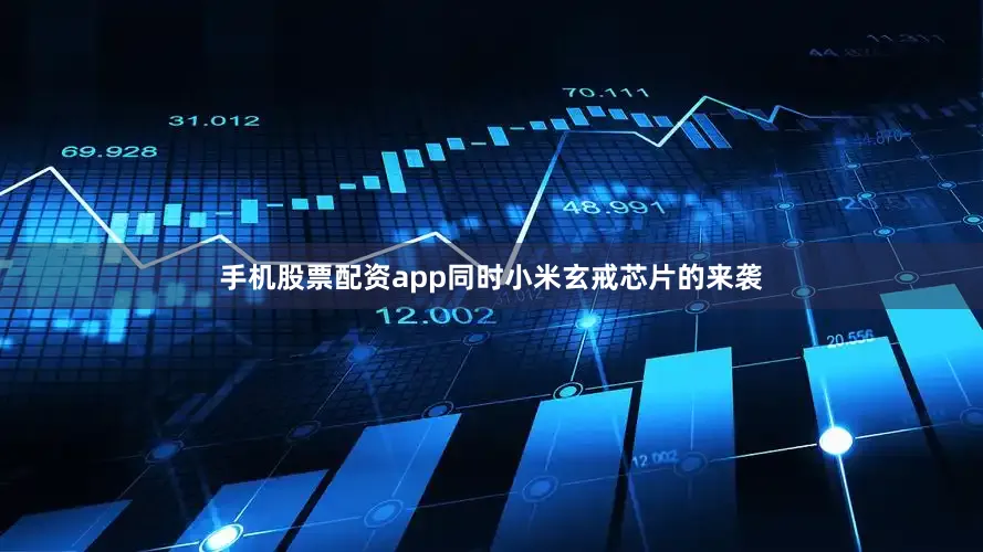 手机股票配资app同时小米玄戒芯片的来袭