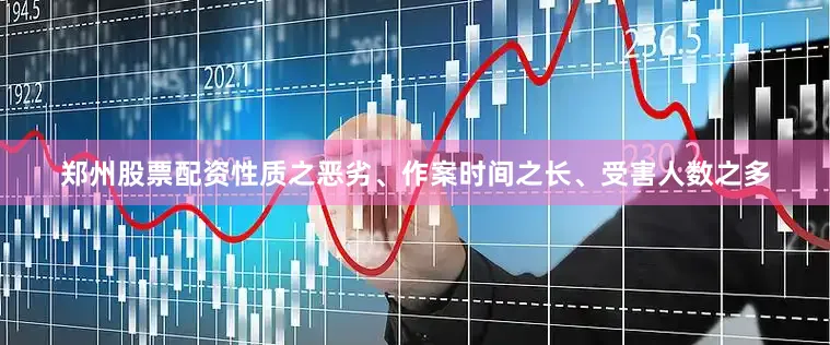 郑州股票配资性质之恶劣、作案时间之长、受害人数之多