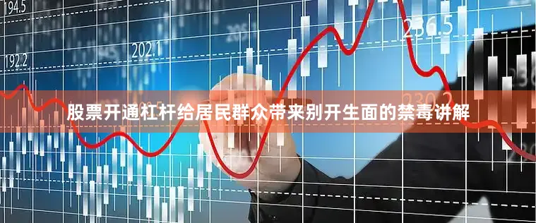 股票开通杠杆给居民群众带来别开生面的禁毒讲解