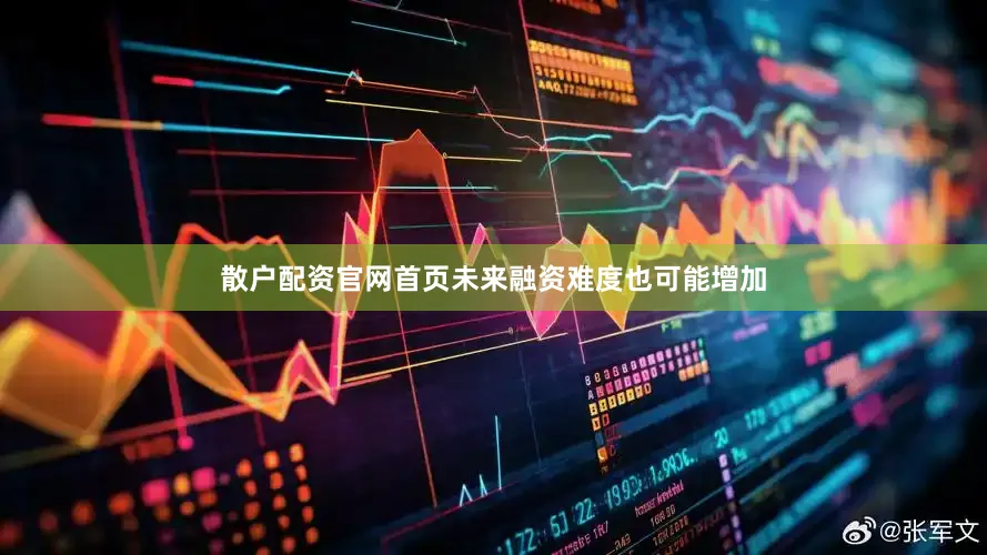 散户配资官网首页未来融资难度也可能增加
