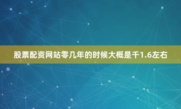 股票配资网站零几年的时候大概是千1.6左右