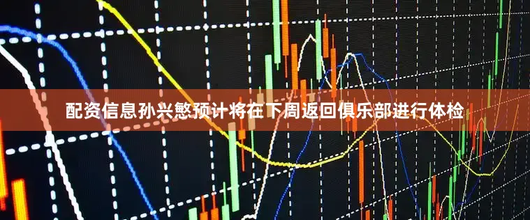 配资信息孙兴慜预计将在下周返回俱乐部进行体检
