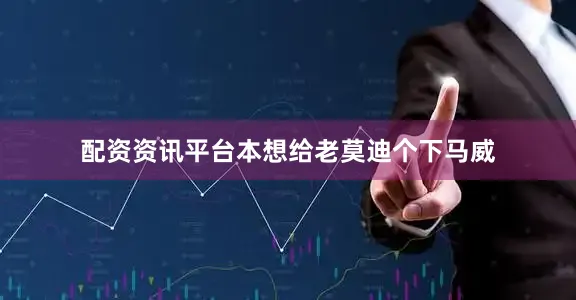 配资资讯平台本想给老莫迪个下马威