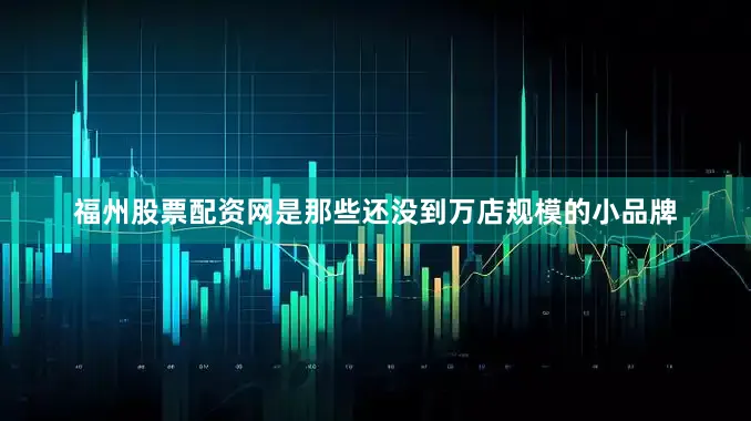 福州股票配资网是那些还没到万店规模的小品牌