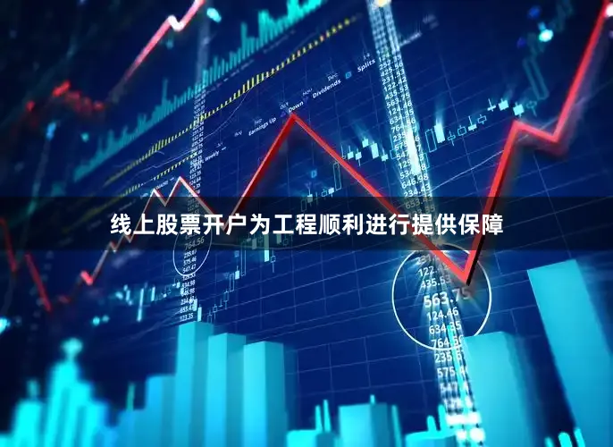 线上股票开户为工程顺利进行提供保障