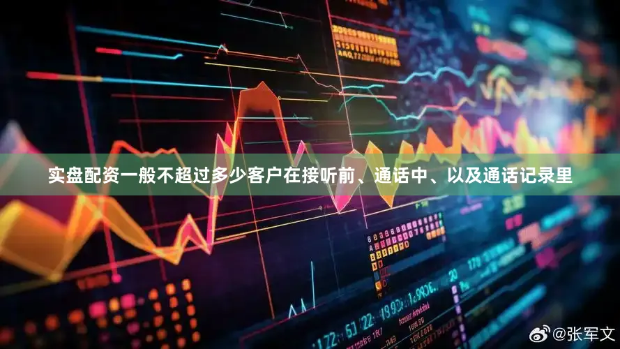实盘配资一般不超过多少客户在接听前、通话中、以及通话记录里