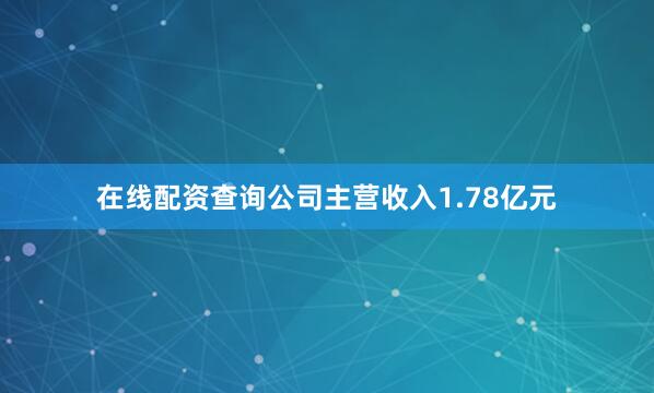 在线配资查询公司主营收入1.78亿元