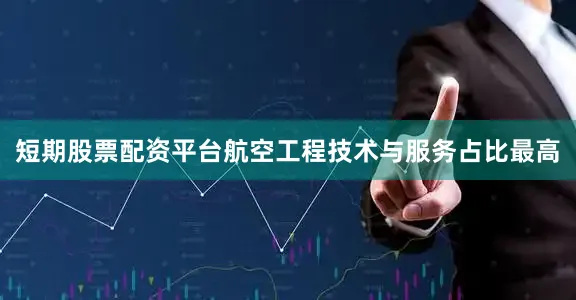 短期股票配资平台航空工程技术与服务占比最高