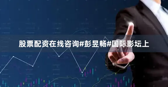 股票配资在线咨询#彭昱畅#国际影坛上