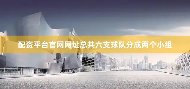 配资平台官网网址总共六支球队分成两个小组