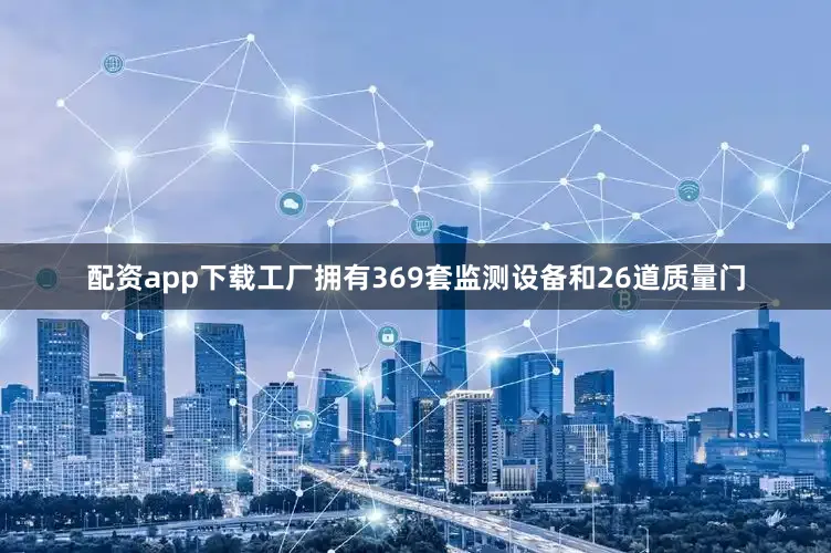 配资app下载工厂拥有369套监测设备和26道质量门