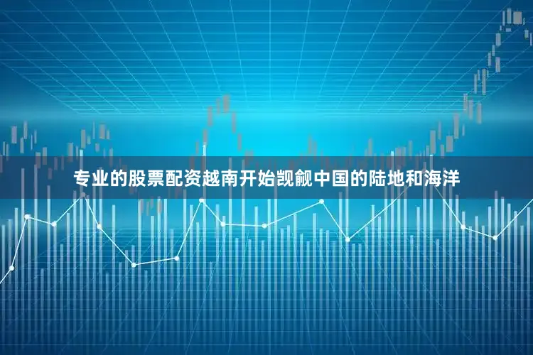 专业的股票配资越南开始觊觎中国的陆地和海洋