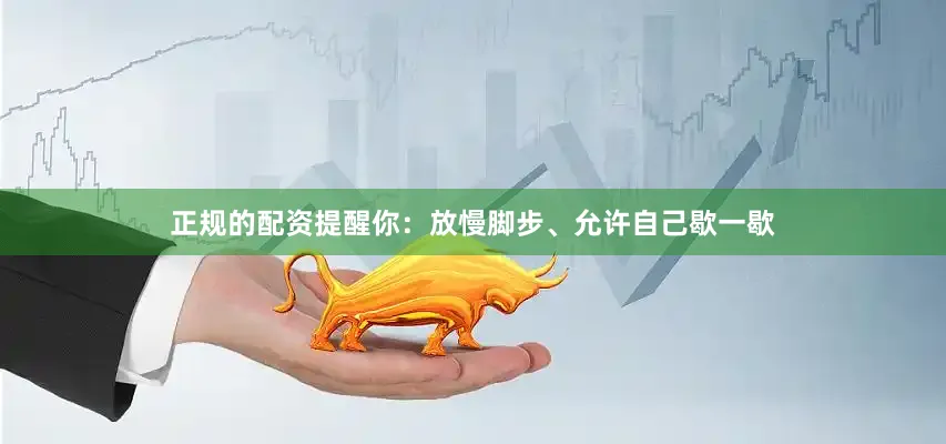 正规的配资提醒你：放慢脚步、允许自己歇一歇