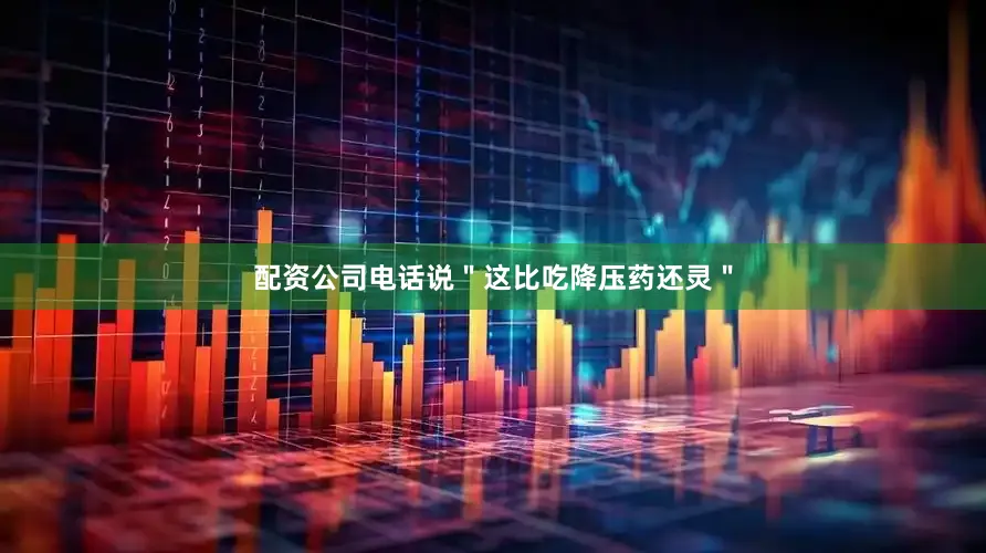 配资公司电话说＂这比吃降压药还灵＂