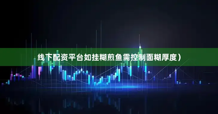 线下配资平台如挂糊煎鱼需控制面糊厚度）