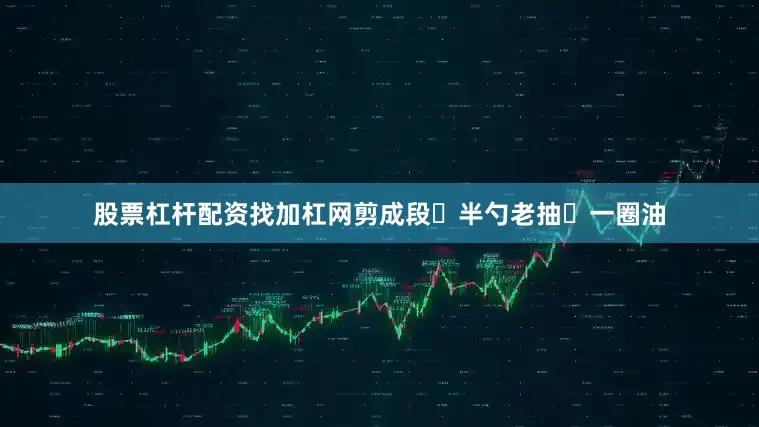 股票杠杆配资找加杠网剪成段➕半勺老抽➕一圈油