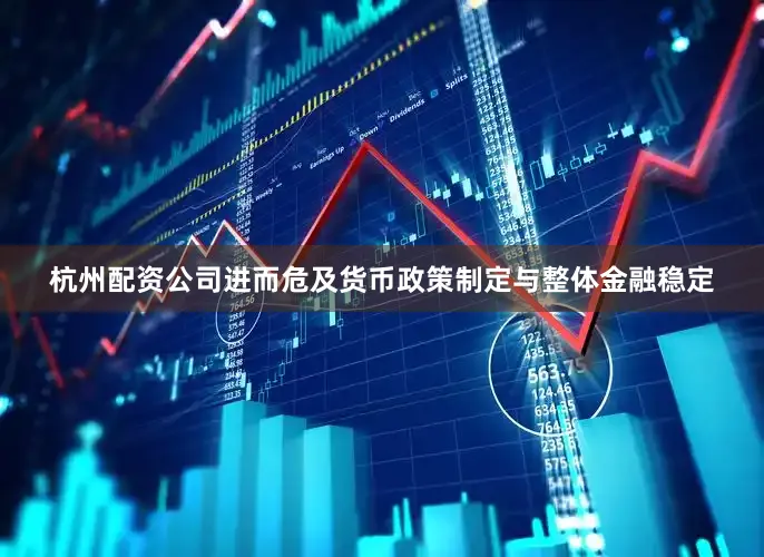 杭州配资公司进而危及货币政策制定与整体金融稳定