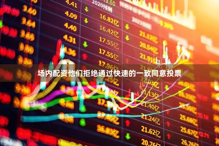 场内配资他们拒绝通过快速的一致同意投票