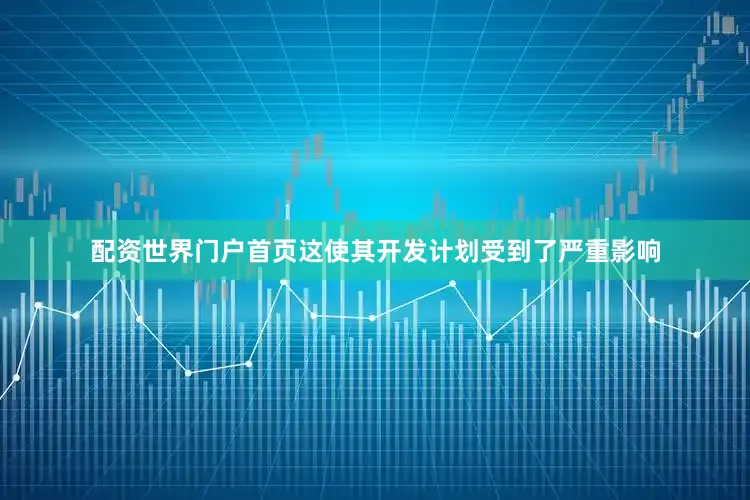 配资世界门户首页这使其开发计划受到了严重影响
