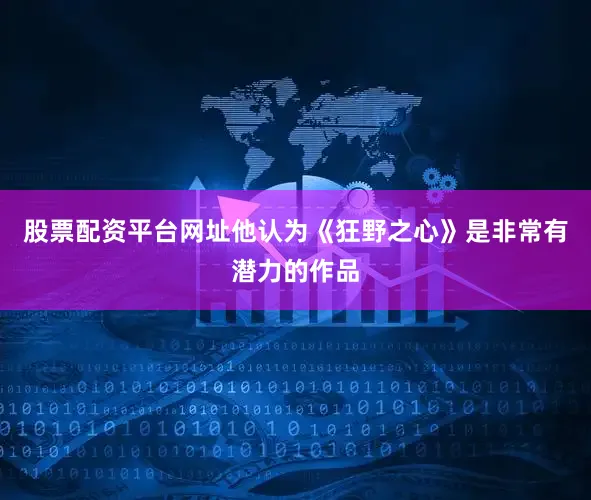 股票配资平台网址他认为《狂野之心》是非常有潜力的作品