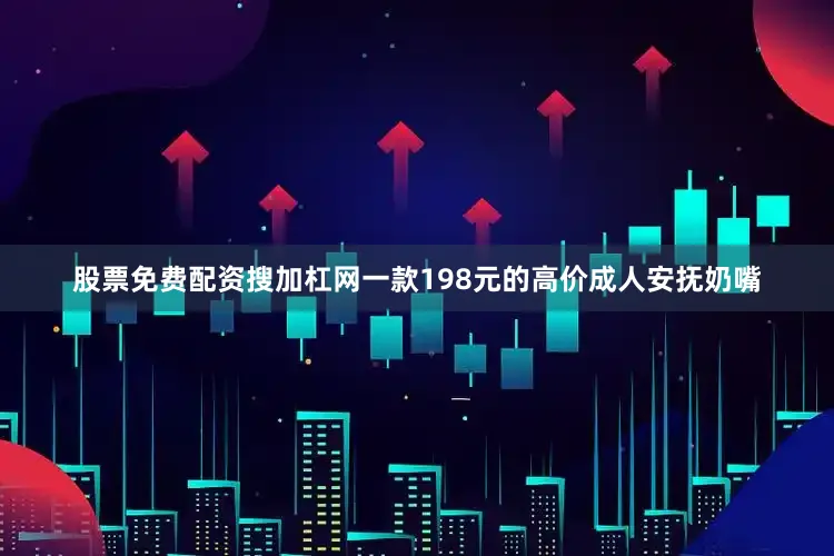 股票免费配资搜加杠网一款198元的高价成人安抚奶嘴
