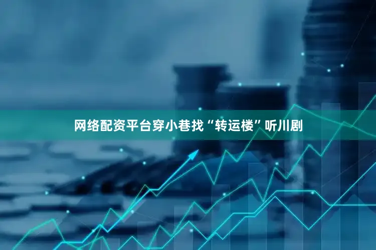 网络配资平台穿小巷找“转运楼”听川剧
