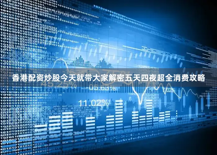香港配资炒股今天就带大家解密五天四夜超全消费攻略