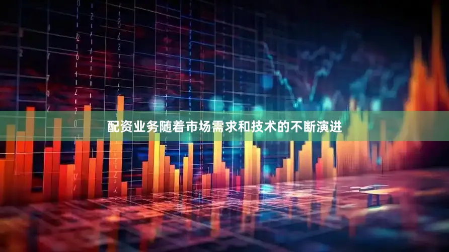 配资业务随着市场需求和技术的不断演进