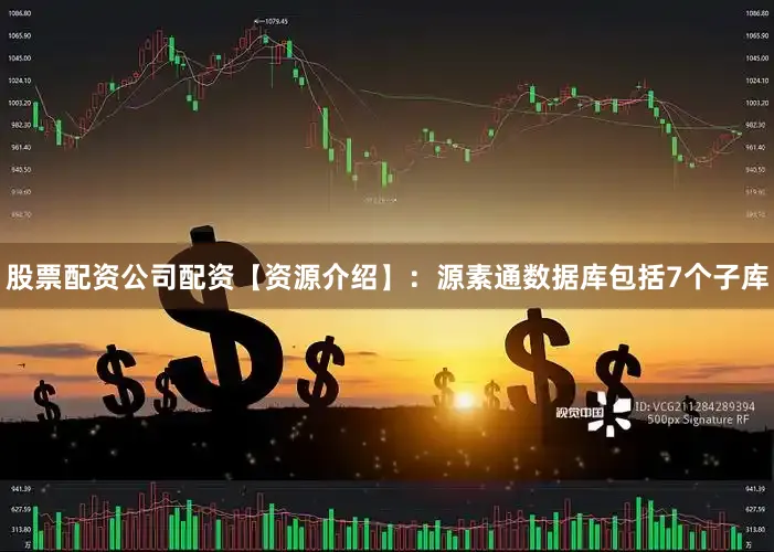 股票配资公司配资【资源介绍】：源素通数据库包括7个子库