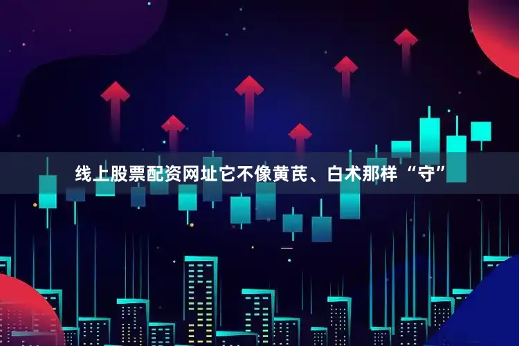 线上股票配资网址它不像黄芪、白术那样 “守”